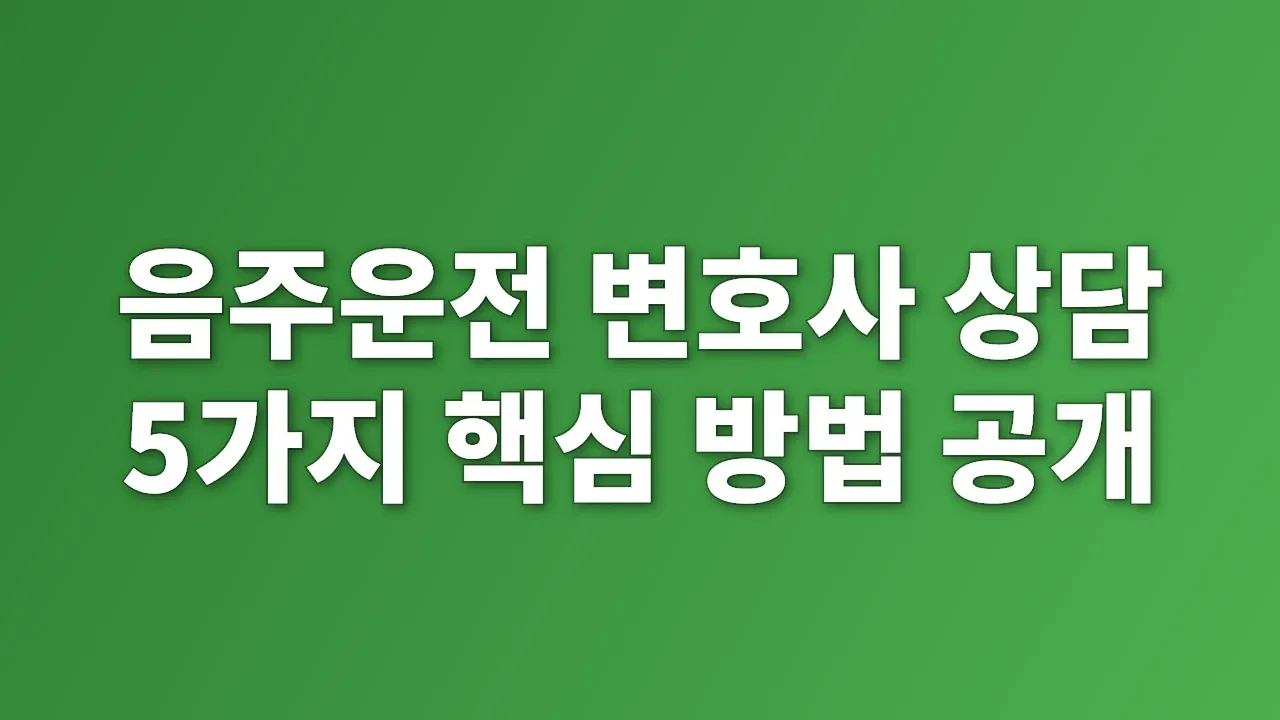 음주운전 변호사 상담 5가지 핵심 방법 공개